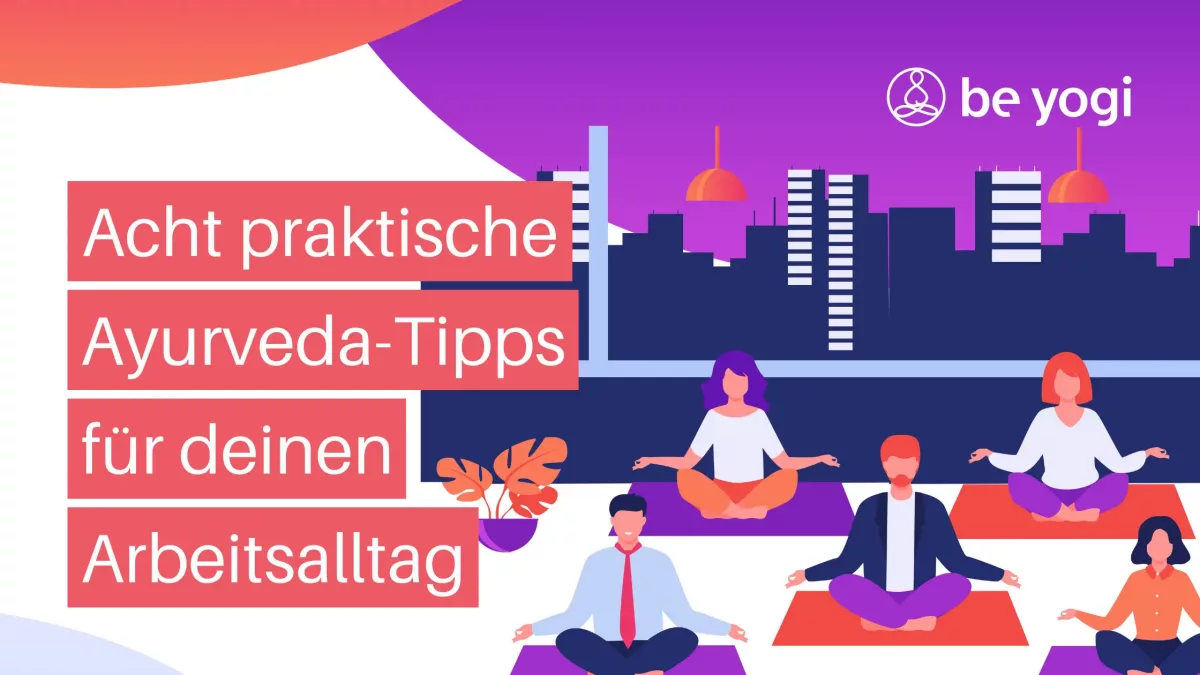 Acht praktische Ayurveda-Tipps für deinen Arbeitsalltag Artikel Yoga Ayurveda Be Yogi